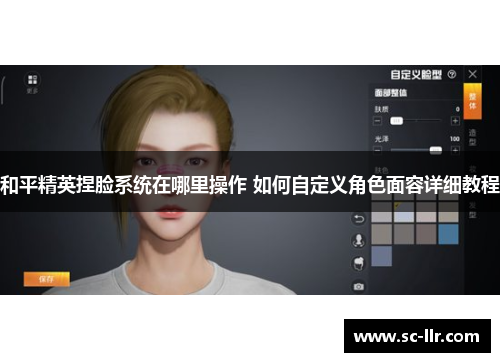 和平精英捏脸系统在哪里操作 如何自定义角色面容详细教程